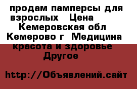 продам памперсы для взрослых › Цена ­ 400 - Кемеровская обл., Кемерово г. Медицина, красота и здоровье » Другое   